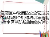 潼南区中级消防安全管理员考试找哪个机构培训靠谱呢(潼南区消防培训靠谱机构)