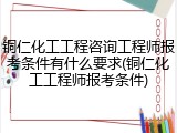 铜仁化工工程咨询工程师报考条件有什么要求(铜仁化工工程师报考条件)