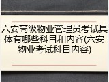 六安高级物业管理员考试具体有哪些科目和内容(六安物业考试科目内容)