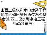 山西二级水利水电建造工程师考试如何高分通过怎么备考(山西二级水利水电工程师高分备考)