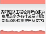 贵阳道路工程检测师的报名费用是多少有什么要求呢(贵阳道路检测费用及要求)