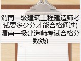 渭南一级建筑工程建造师考试要多少分才能合格通过(渭南一级建造师考试合格分数线)