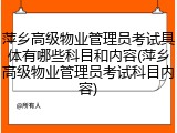 萍乡高级物业管理员考试具体有哪些科目和内容(萍乡高级物业管理员考试科目内容)