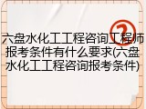 六盘水化工工程咨询工程师报考条件有什么要求(六盘水化工工程咨询报考条件)