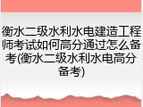 衡水二级水利水电建造工程师考试如何高分通过怎么备考(衡水二级水利水电高分备考)