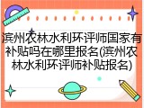 滨州农林水利环评师国家有补贴吗在哪里报名(滨州农林水利环评师补贴报名)