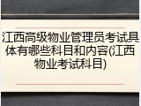 江西高级物业管理员考试具体有哪些科目和内容(江西物业考试科目)