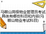 马鞍山高级物业管理员考试具体有哪些科目和内容(马鞍山物业考试科目)
