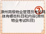 漳州高级物业管理员考试具体有哪些科目和内容(漳州物业考试科目)