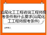 汕尾化工工程咨询工程师报考条件有什么要求(汕尾化工工程师报考条件)