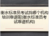 衡水标准员考试找哪个机构培训靠谱呢(衡水标准员考试靠谱机构)