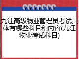 九江高级物业管理员考试具体有哪些科目和内容(九江物业考试科目)