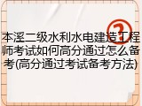 本溪二级水利水电建造工程师考试如何高分通过怎么备考(高分通过考试备考方法)