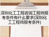 深圳化工工程咨询工程师报考条件有什么要求(深圳化工工程师报考条件)