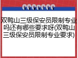 双鸭山三级保安员限制专业吗还有哪些要求呀(双鸭山三级保安员限制专业要求)