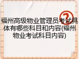 福州高级物业管理员考试具体有哪些科目和内容(福州物业考试科目内容)