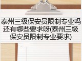 泰州三级保安员限制专业吗还有哪些要求呀(泰州三级保安员限制专业要求)