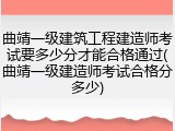 曲靖一级建筑工程建造师考试要多少分才能合格通过(曲靖一级建造师考试合格分多少)