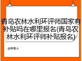青岛农林水利环评师国家有补贴吗在哪里报名(青岛农林水利环评师补贴报名)