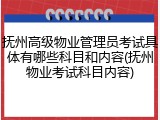 抚州高级物业管理员考试具体有哪些科目和内容(抚州物业考试科目内容)