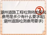 潮州道路工程检测师的报名费用是多少有什么要求呢(潮州道路检测费用要求)