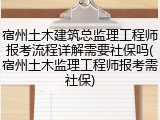 宿州土木建筑总监理工程师报考流程详解需要社保吗(宿州土木监理工程师报考需社保)