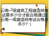 云南一级建筑工程建造师考试要多少分才能合格通过(云南一级建造师考试合格分多少？)