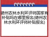 德州农林水利环评师国家有补贴吗在哪里报名(德州农林水利环评师补贴报名)