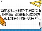 南阳农林水利环评师国家有补贴吗在哪里报名(南阳农林水利环评师补贴报名)