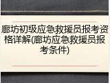 廊坊初级应急救援员报考资格详解(廊坊应急救援员报考条件)
