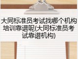 大同标准员考试找哪个机构培训靠谱呢(大同标准员考试靠谱机构)