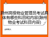 滁州高级物业管理员考试具体有哪些科目和内容(滁州物业考试科目内容)