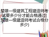 楚雄一级建筑工程建造师考试要多少分才能合格通过(楚雄一级建造师考试合格分多少)