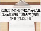 鹰潭高级物业管理员考试具体有哪些科目和内容(鹰潭物业考试科目)