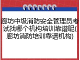 廊坊中级消防安全管理员考试找哪个机构培训靠谱呢(廊坊消防培训靠谱机构)
