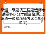 昭通一级建筑工程建造师考试要多少分才能合格通过(昭通一级建造师考试合格分多少)