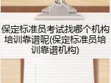 保定标准员考试找哪个机构培训靠谱呢(保定标准员培训靠谱机构)