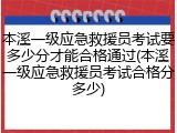 本溪一级应急救援员考试要多少分才能合格通过(本溪一级应急救援员考试合格分多少)