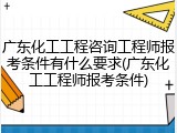 广东化工工程咨询工程师报考条件有什么要求(广东化工工程师报考条件)