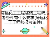 清远化工工程咨询工程师报考条件有什么要求(清远化工工程师报考条件)