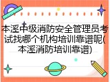 本溪中级消防安全管理员考试找哪个机构培训靠谱呢(本溪消防培训靠谱)