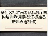 綦江区标准员考试找哪个机构培训靠谱呢(綦江标准员培训靠谱机构)