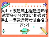 保山一级建筑工程建造师考试要多少分才能合格通过(保山一级建造师考试合格分多少)