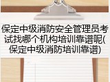 保定中级消防安全管理员考试找哪个机构培训靠谱呢(保定中级消防培训靠谱)