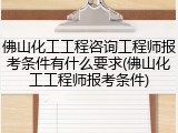 佛山化工工程咨询工程师报考条件有什么要求(佛山化工工程师报考条件)