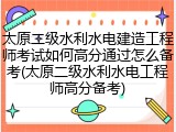 太原二级水利水电建造工程师考试如何高分通过怎么备考(太原二级水利水电工程师高分备考)