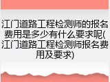 江门道路工程检测师的报名费用是多少有什么要求呢(江门道路工程检测师报名费用及要求)