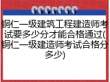 铜仁一级建筑工程建造师考试要多少分才能合格通过(铜仁一级建造师考试合格分多少)