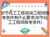毕节化工工程咨询工程师报考条件有什么要求(毕节化工工程师报考条件)