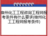 宿州化工工程咨询工程师报考条件有什么要求(宿州化工工程师报考条件)